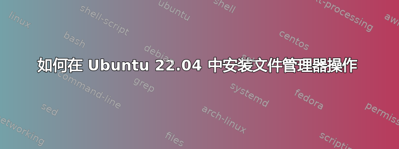 如何在 Ubuntu 22.04 中安装文件管理器操作