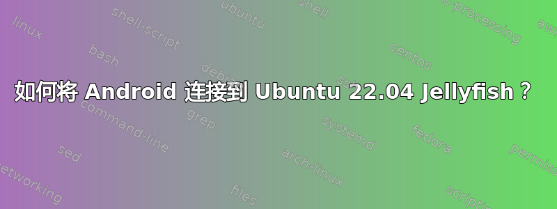 如何将 Android 连接到 Ubuntu 22.04 Jellyfish？