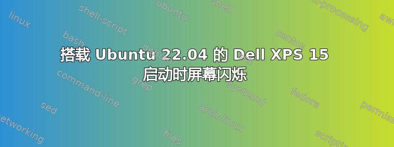 搭载 Ubuntu 22.04 的 Dell XPS 15 启动时屏幕闪烁