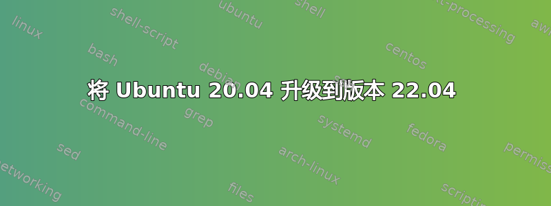 将 Ubuntu 20.04 升级到版本 22.04