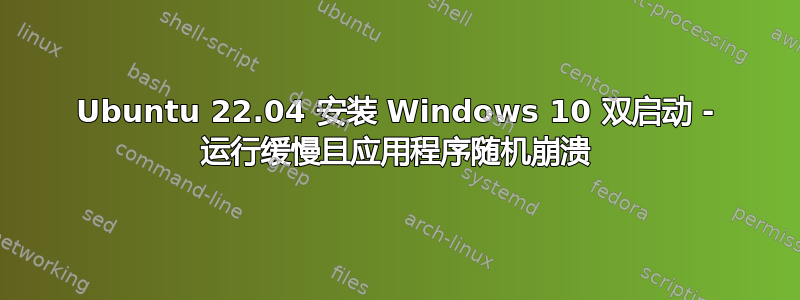 Ubuntu 22.04 安装 Windows 10 双启动 - 运行缓慢且应用程序随机崩溃