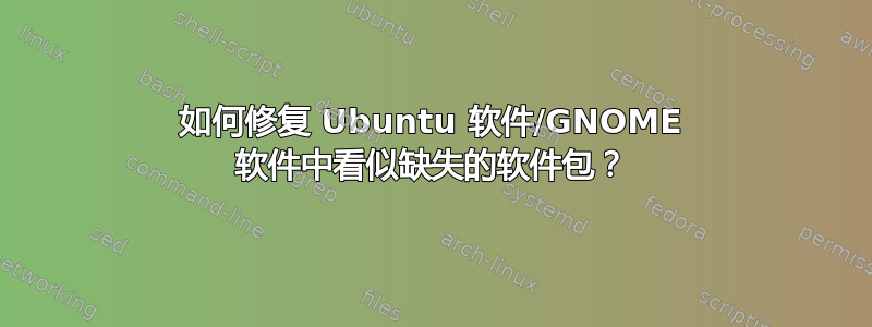 如何修复 Ubuntu 软件/GNOME 软件中看似缺失的软件包？