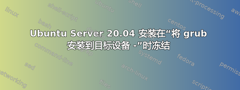 Ubuntu Server 20.04 安装在“将 grub 安装到目标设备 -”时冻结