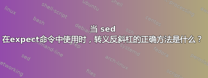 当 sed 在expect命令中使用时，转义反斜杠的正确方法是什么？