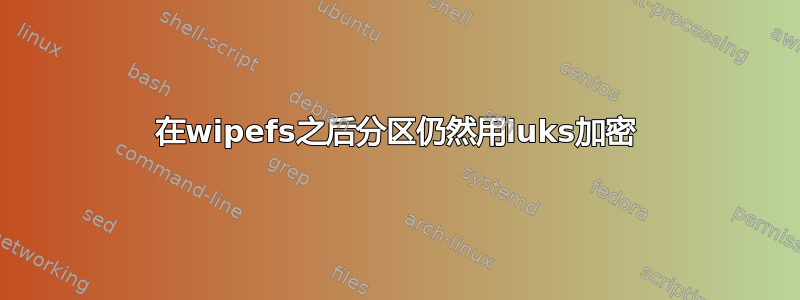 在wipefs之后分区仍然用luks加密