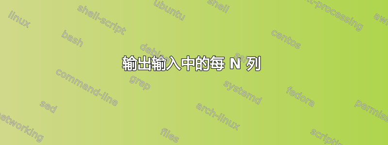 输出输入中的每 N 列