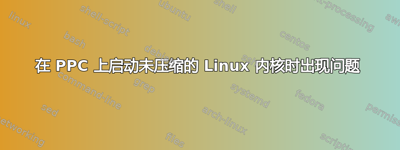 在 PPC 上启动未压缩的 Linux 内核时出现问题