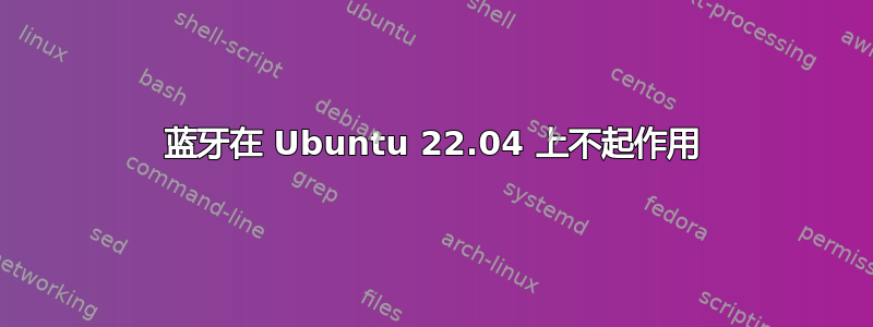 蓝牙在 Ubuntu 22.04 上不起作用