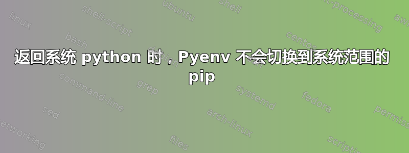 返回系统 python 时，Pyenv 不会切换到系统范围的 pip