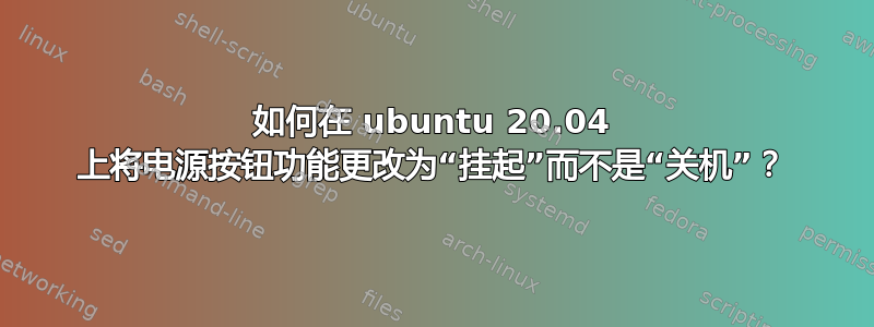 如何在 ubuntu 20.04 上将电源按钮功能更改为“挂起”而不是“关机”？