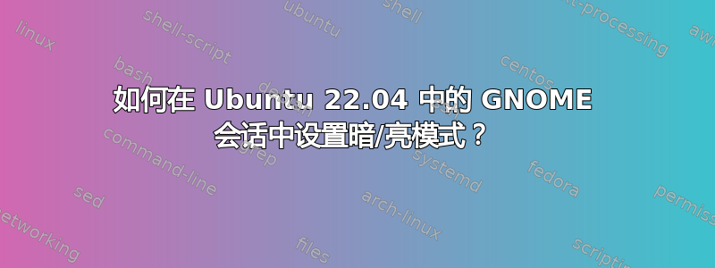 如何在 Ubuntu 22.04 中的 GNOME 会话中设置暗/亮模式？