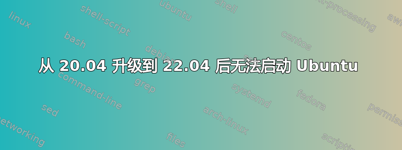 从 20.04 升级到 22.04 后无法启动 Ubuntu