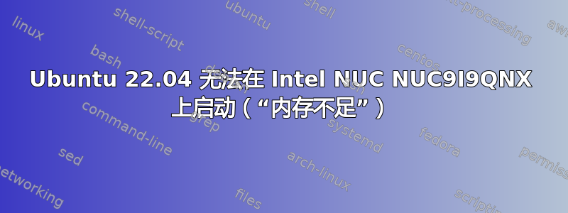 Ubuntu 22.04 无法在 Intel NUC NUC9I9QNX 上启动（“内存不足”）