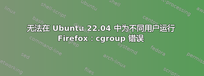 无法在 Ubuntu 22.04 中为不同用户运行 Firefox：cgroup 错误