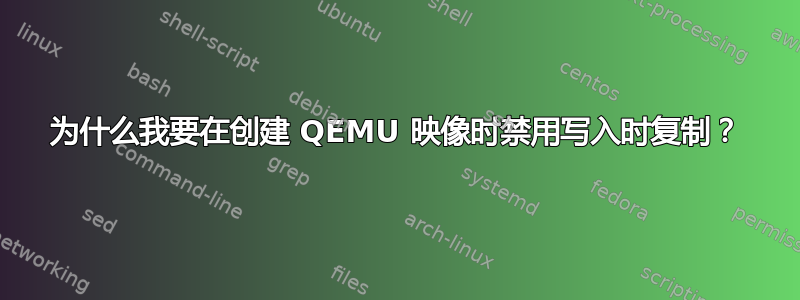 为什么我要在创建 QEMU 映像时禁用写入时复制？