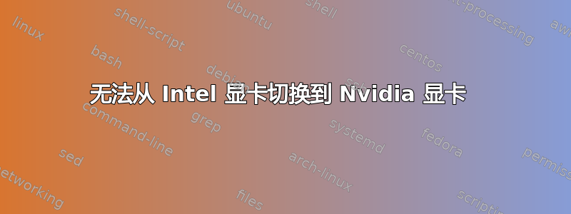 无法从 Intel 显卡切换到 Nvidia 显卡 