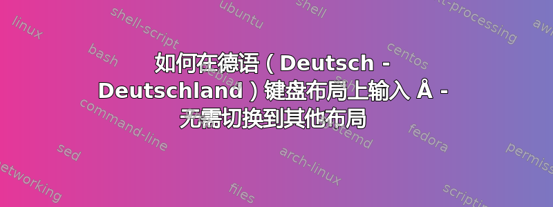 如何在德语（Deutsch - Deutschland）键盘布局上输入 Å - 无需切换到其他布局