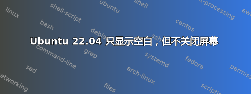 Ubuntu 22.04 只显示空白，但不关闭屏幕