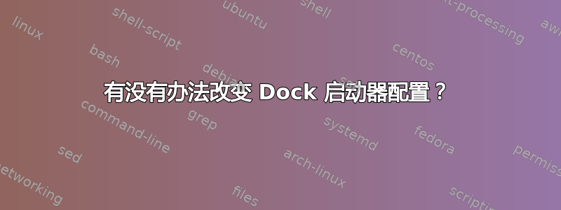 有没有办法改变 Dock 启动器配置？