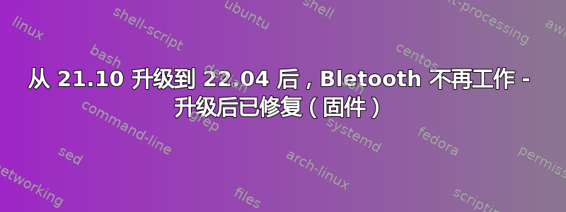 从 21.10 升级到 22.04 后，Bletooth 不再工作 - 升级后已修复（固件）