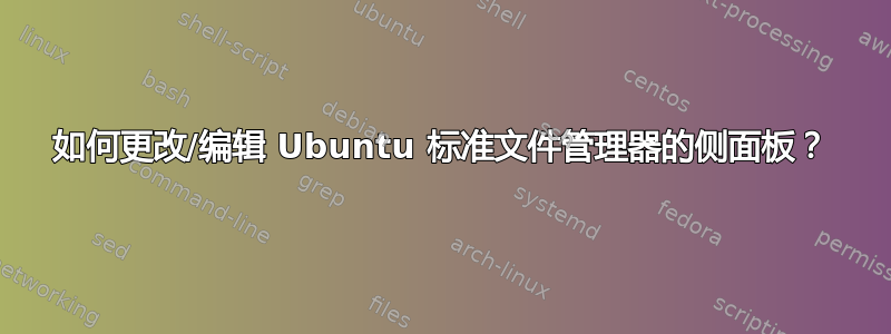 如何更改/编辑 Ubuntu 标准文件管理器的侧面板？