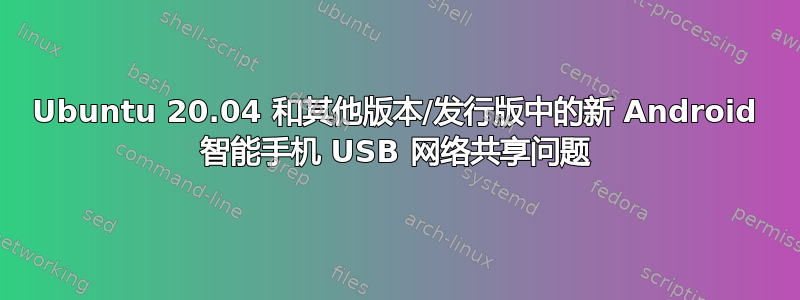 Ubuntu 20.04 和其他版本/发行版中的新 Android 智能手机 USB 网络共享问题