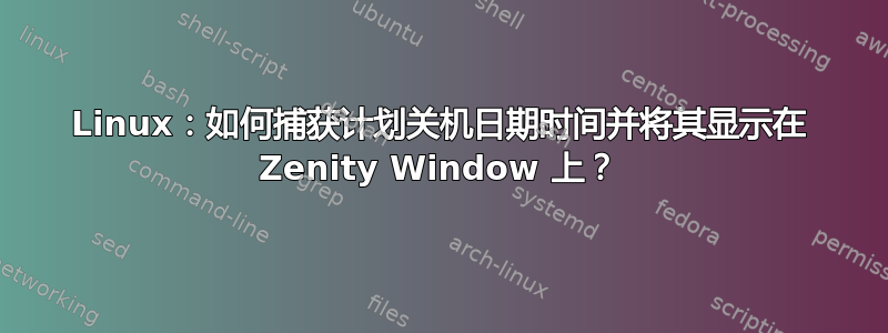 Linux：如何捕获计划关机日期时间并将其显示在 Zenity Window 上？