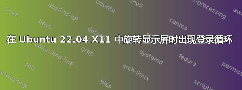 在 Ubuntu 22.04 X11 中旋转显示屏时出现登录循环