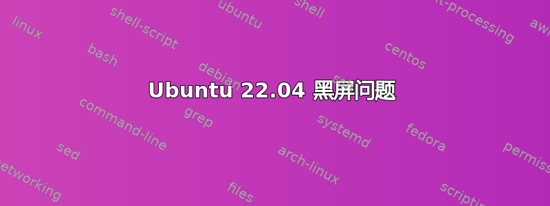 Ubuntu 22.04 黑屏问题