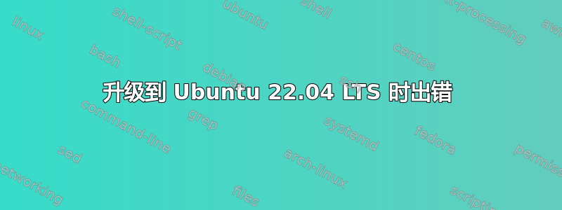 升级到 Ubuntu 22.04 LTS 时出错