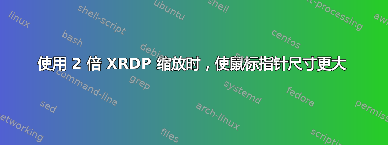 使用 2 倍 XRDP 缩放时，使鼠标指针尺寸更大