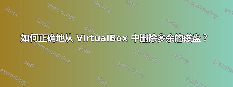 如何正确地从 VirtualBox 中删除多余的磁盘？