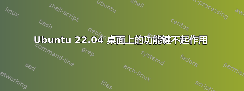 Ubuntu 22.04 桌面上的功能键不起作用