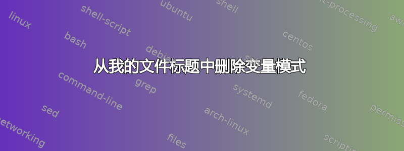 从我的文件标题中删除变量模式