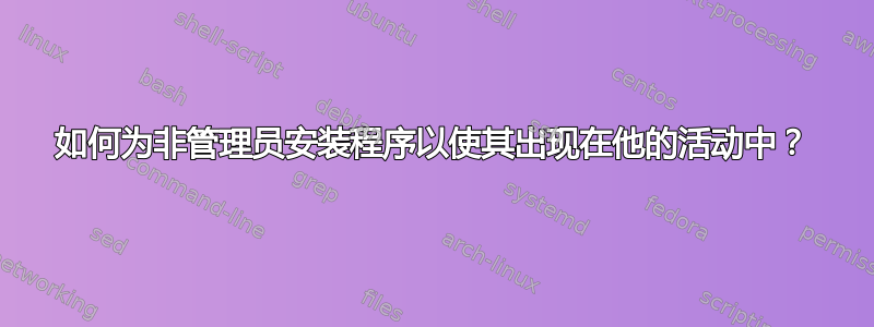 如何为非管理员安装程序以使其出现在他的活动中？