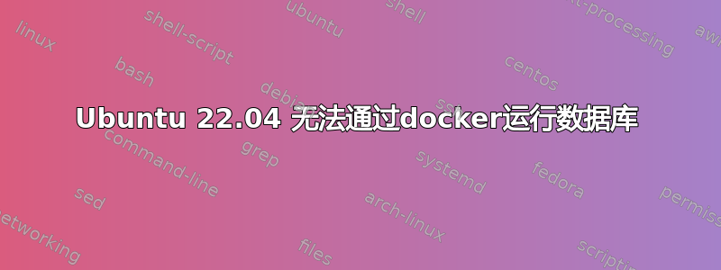 Ubuntu 22.04 无法通过docker运行数据库