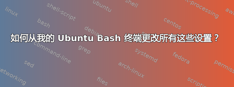 如何从我的 Ubuntu Bash 终端更改所有这些设置？