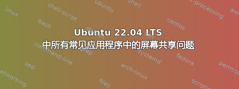 Ubuntu 22.04 LTS 中所有常见应用程序中的屏幕共享问题