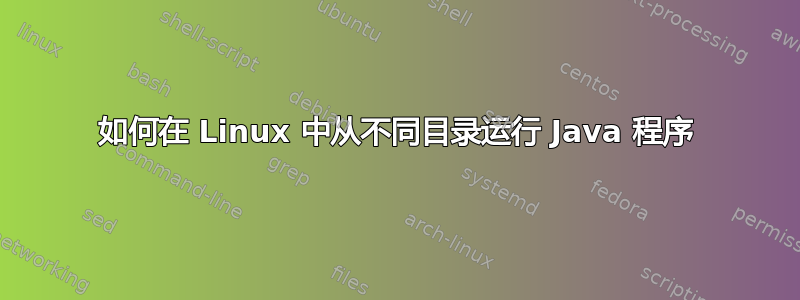 如何在 Linux 中从不同目录运行 Java 程序