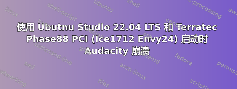 使用 Ubutnu Studio 22.04 LTS 和 Terratec Phase88 PCI (Ice1712 Envy24) 启动时 Audacity 崩溃