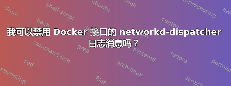 我可以禁用 Docker 接口的 networkd-dispatcher 日志消息吗？