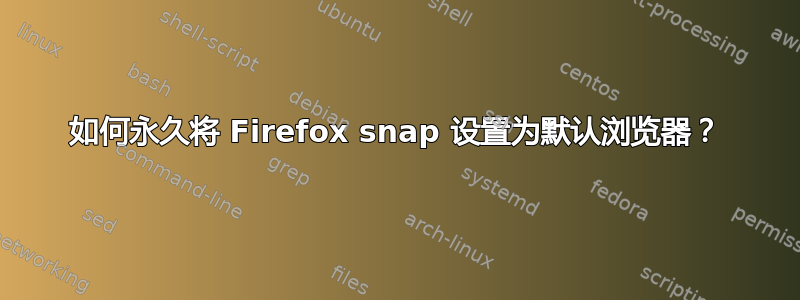 如何永久将 Firefox snap 设置为默认浏览器？