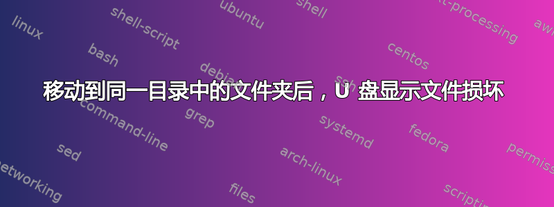 移动到同一目录中的文件夹后，U 盘显示文件损坏