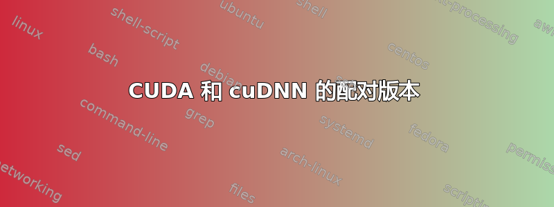 CUDA 和 cuDNN 的配对版本