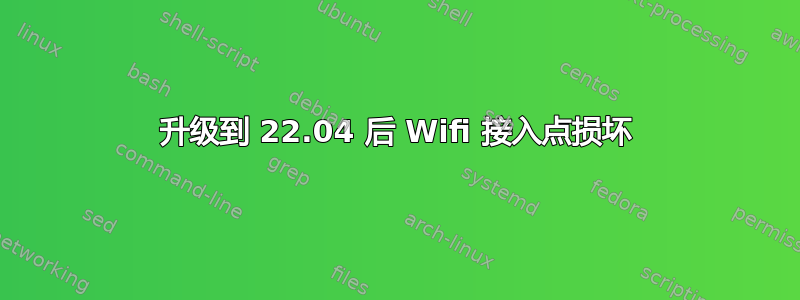 升级到 22.04 后 Wifi 接入点损坏