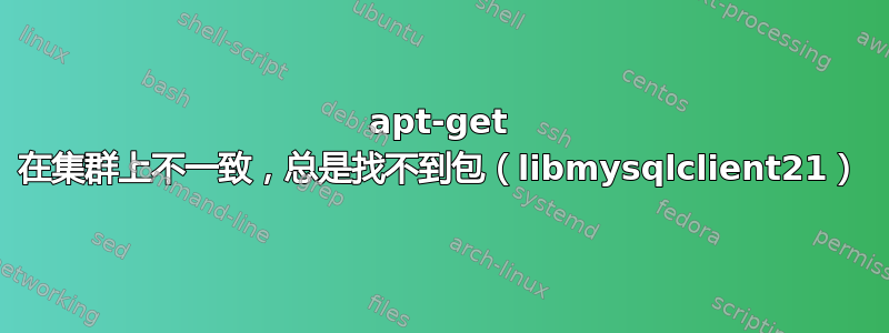 apt-get 在集群上不一致，总是找不到包（libmysqlclient21）