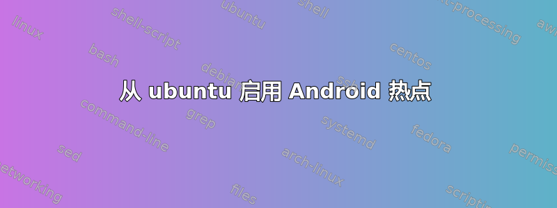 从 ubuntu 启用 Android 热点