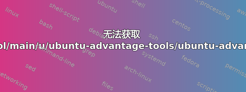 无法获取 http://us.archive.ubuntu.com/ubuntu/pool/main/u/ubuntu-advantage-tools/ubuntu-advantage-tools_27.8%7e22.04.1_amd64.deb