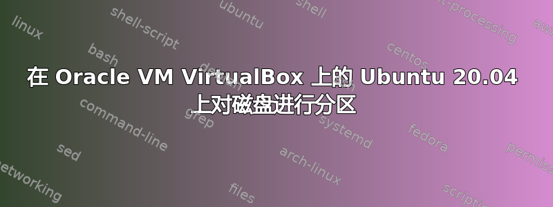 在 Oracle VM VirtualBox 上的 Ubuntu 20.04 上对磁盘进行分区