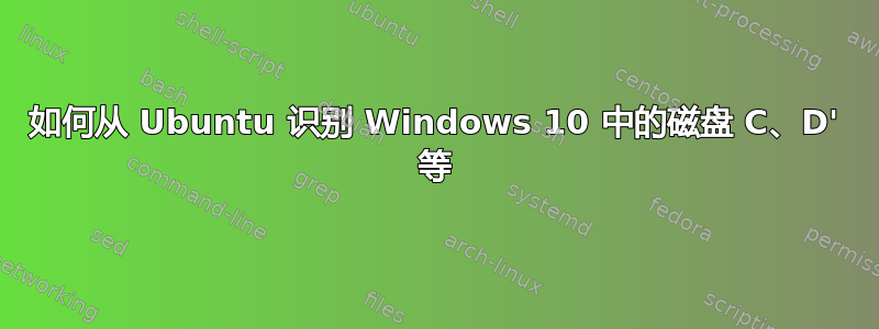 如何从 Ubuntu 识别 Windows 10 中的磁盘 C、D' 等